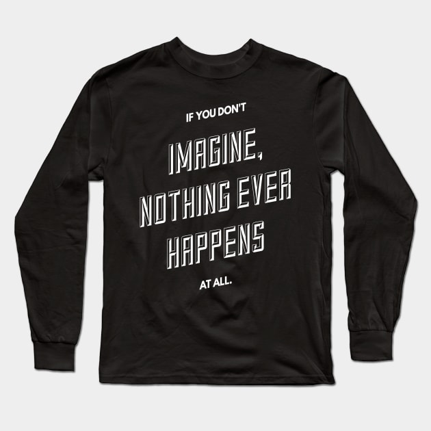 If You Don't Imagine Nothing Ever Happens At All Long Sleeve T-Shirt by GMAT